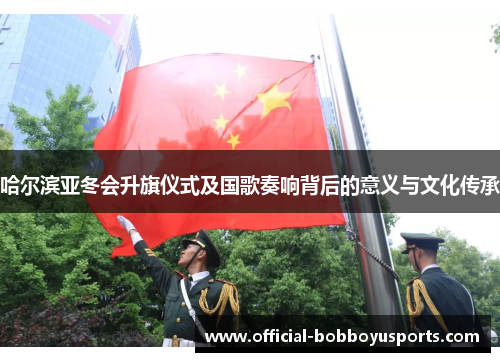 哈尔滨亚冬会升旗仪式及国歌奏响背后的意义与文化传承