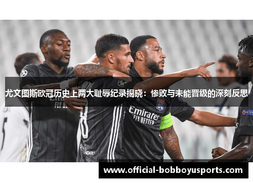 尤文图斯欧冠历史上两大耻辱纪录揭晓：惨败与未能晋级的深刻反思