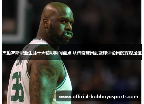 杰伦罗斯职业生涯十大精彩瞬间盘点 从传奇球员到篮球评论员的辉煌足迹
