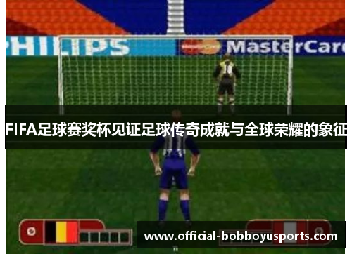 FIFA足球赛奖杯见证足球传奇成就与全球荣耀的象征