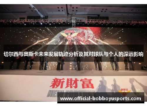 切尔西与奥斯卡未来发展轨迹分析及其对球队与个人的深远影响