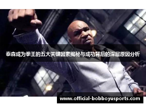 泰森成为拳王的五大关键因素揭秘与成功背后的深层原因分析