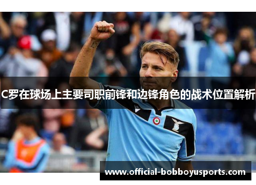 C罗在球场上主要司职前锋和边锋角色的战术位置解析