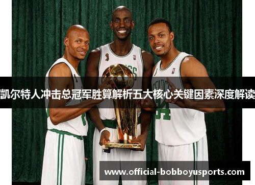 凯尔特人冲击总冠军胜算解析五大核心关键因素深度解读