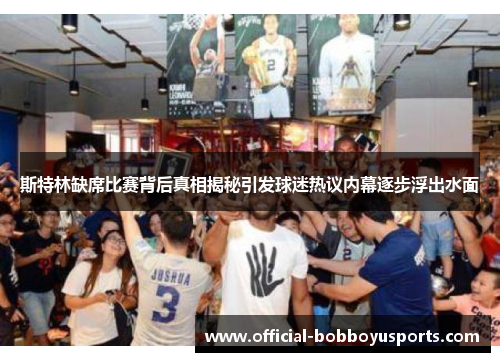 斯特林缺席比赛背后真相揭秘引发球迷热议内幕逐步浮出水面