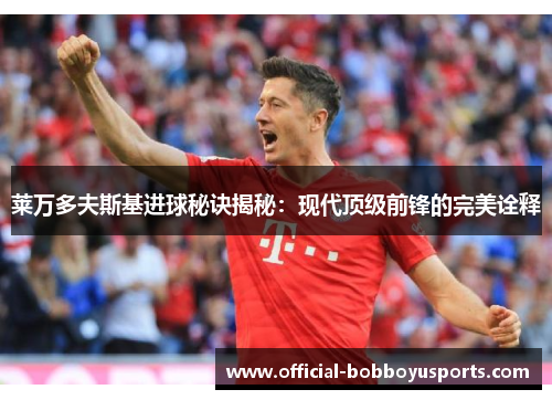 莱万多夫斯基进球秘诀揭秘：现代顶级前锋的完美诠释