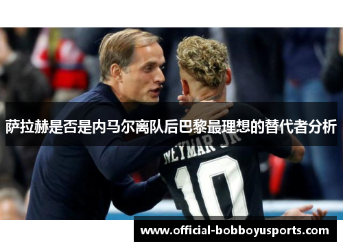 萨拉赫是否是内马尔离队后巴黎最理想的替代者分析