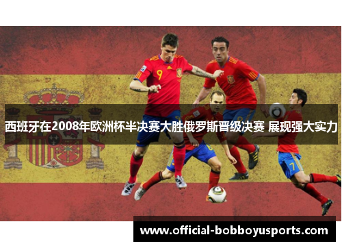 西班牙在2008年欧洲杯半决赛大胜俄罗斯晋级决赛 展现强大实力