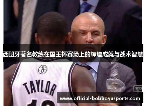 西班牙著名教练在国王杯赛场上的辉煌成就与战术智慧 西班牙著名教练在国王杯赛场上的辉煌成就与战术智慧