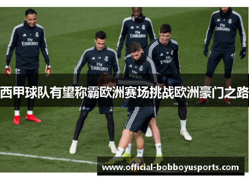 西甲球队有望称霸欧洲赛场挑战欧洲豪门之路