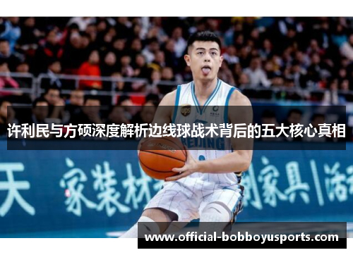 许利民与方硕深度解析边线球战术背后的五大核心真相