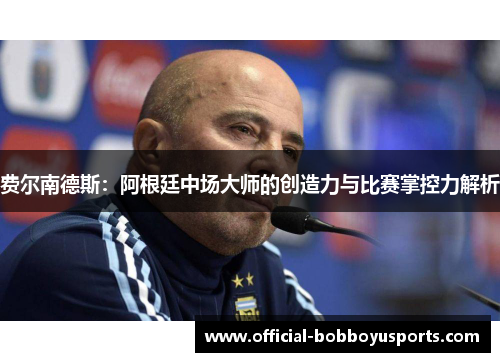 费尔南德斯:阿根廷中场大师的创造力与比赛掌控力解析 费尔南德斯:阿根廷中场大师的创造力与比赛掌控力解析