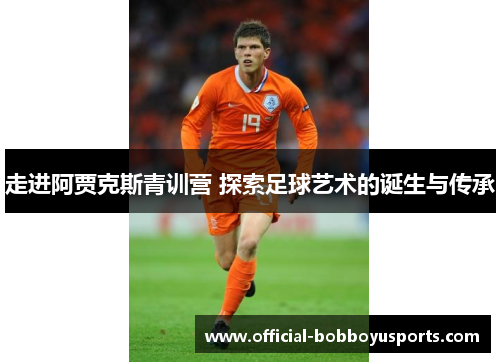 走进阿贾克斯青训营 探索足球艺术的诞生与传承