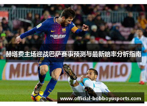 赫塔费主场迎战巴萨赛事预测与最新赔率分析指南