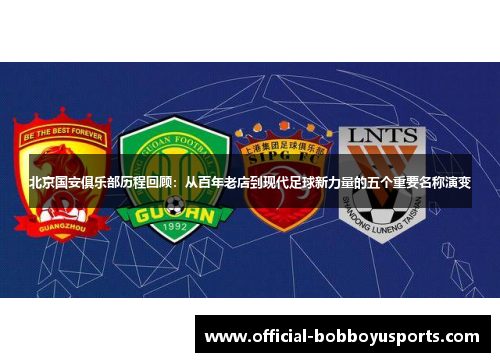 北京国安俱乐部历程回顾：从百年老店到现代足球新力量的五个重要名称演变
