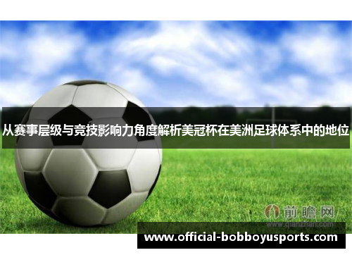 从赛事层级与竞技影响力角度解析美冠杯在美洲足球体系中的地位 从赛事层级与竞技影响力角度解析美冠杯在美洲足球体系中的地位