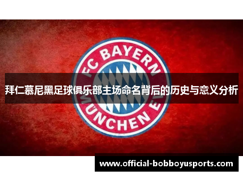 拜仁慕尼黑足球俱乐部主场命名背后的历史与意义分析