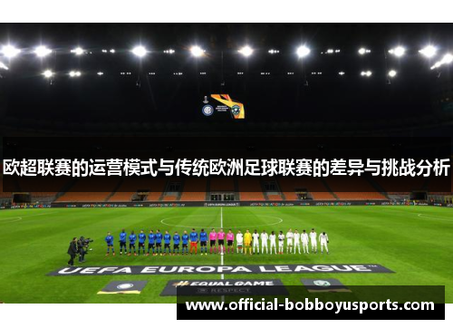 欧超联赛的运营模式与传统欧洲足球联赛的差异与挑战分析