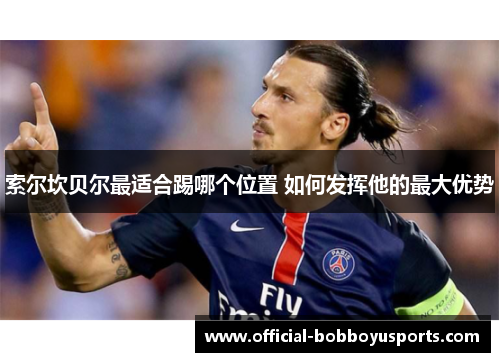 索尔坎贝尔最适合踢哪个位置 如何发挥他的最大优势 索尔坎贝尔最适合踢哪个位置 如何发挥他的最大优势