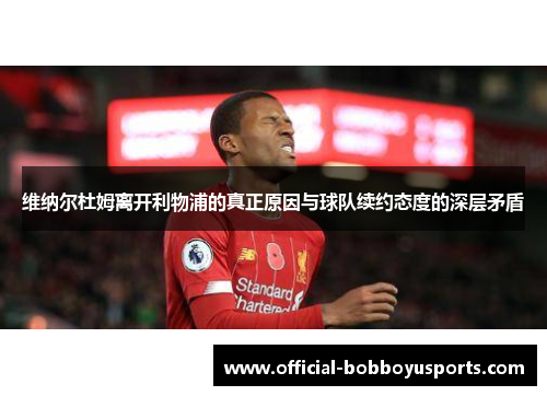 维纳尔杜姆离开利物浦的真正原因与球队续约态度的深层矛盾