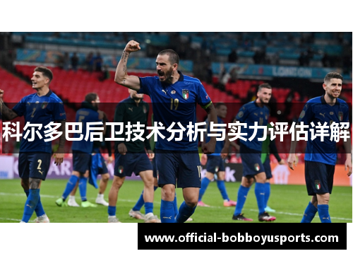 科尔多巴后卫技术分析与实力评估详解 科尔多巴后卫技术分析与实力评估详解