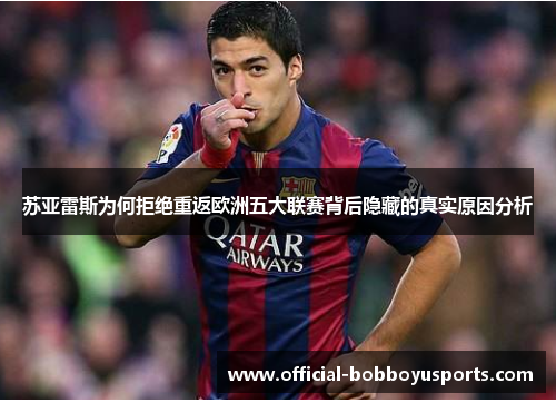 苏亚雷斯为何拒绝重返欧洲五大联赛背后隐藏的真实原因分析