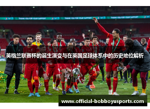 英格兰联赛杯的诞生演变与在英国足球体系中的历史地位解析