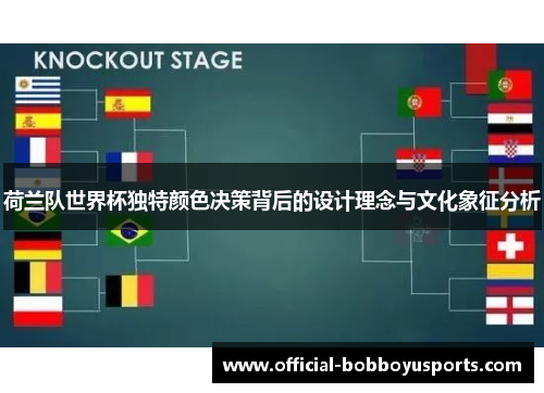 荷兰队世界杯独特颜色决策背后的设计理念与文化象征分析